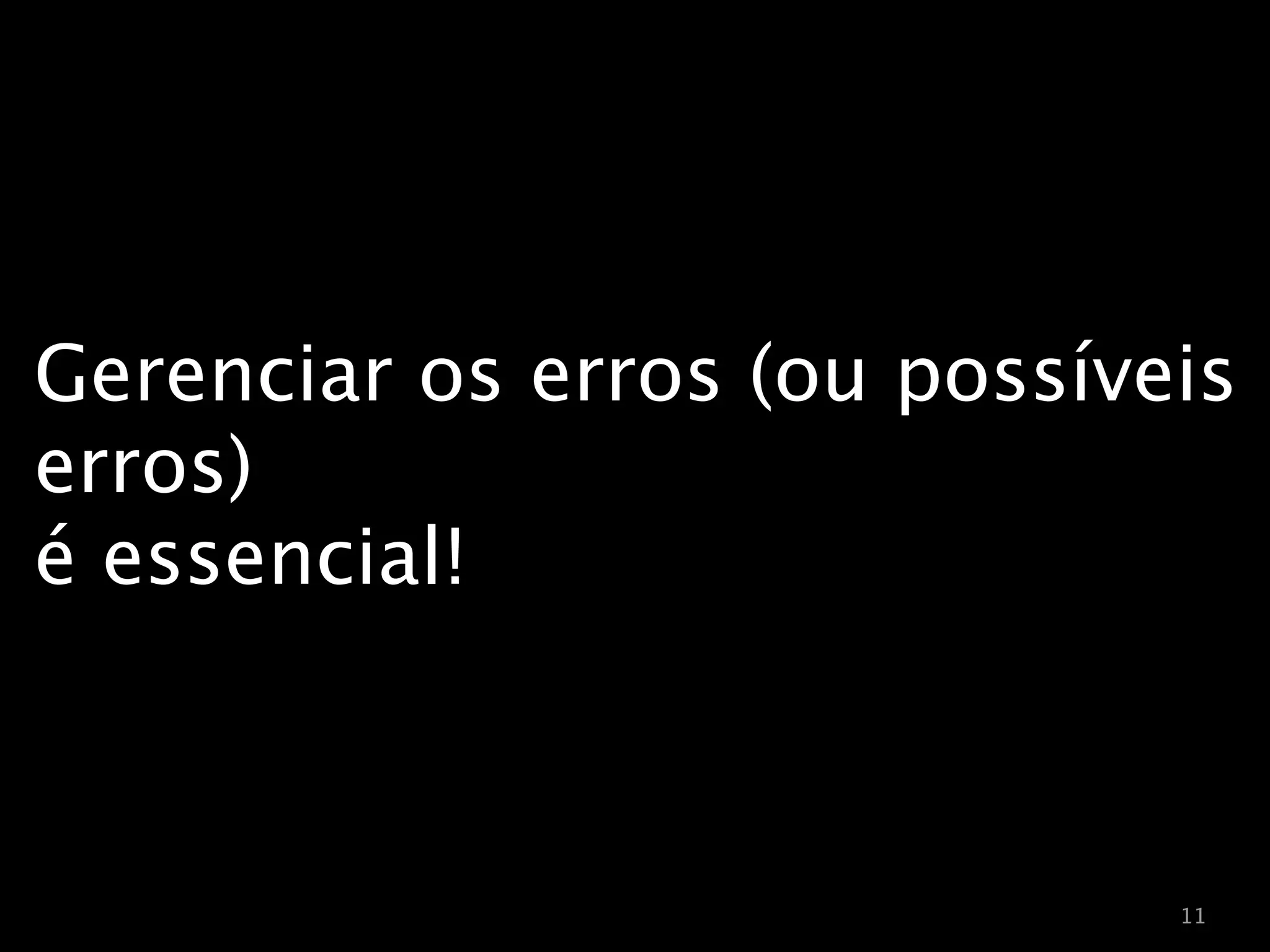 Gerenciar os erros (ou possíveis
erros)
é essencial!



                              11
 