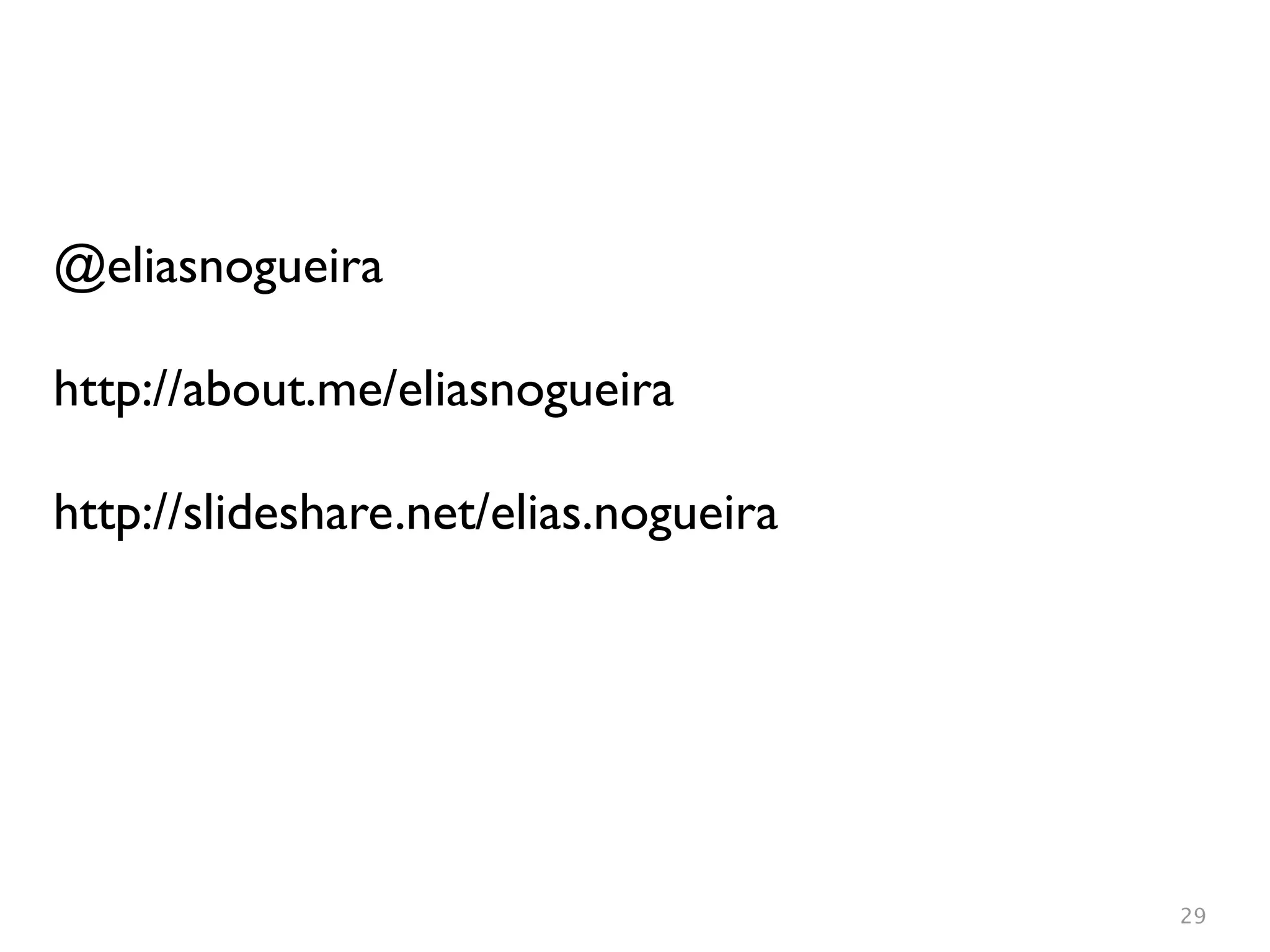 @eliasnogueira

http://about.me/eliasnogueira

http://slideshare.net/elias.nogueira




                                       29
 