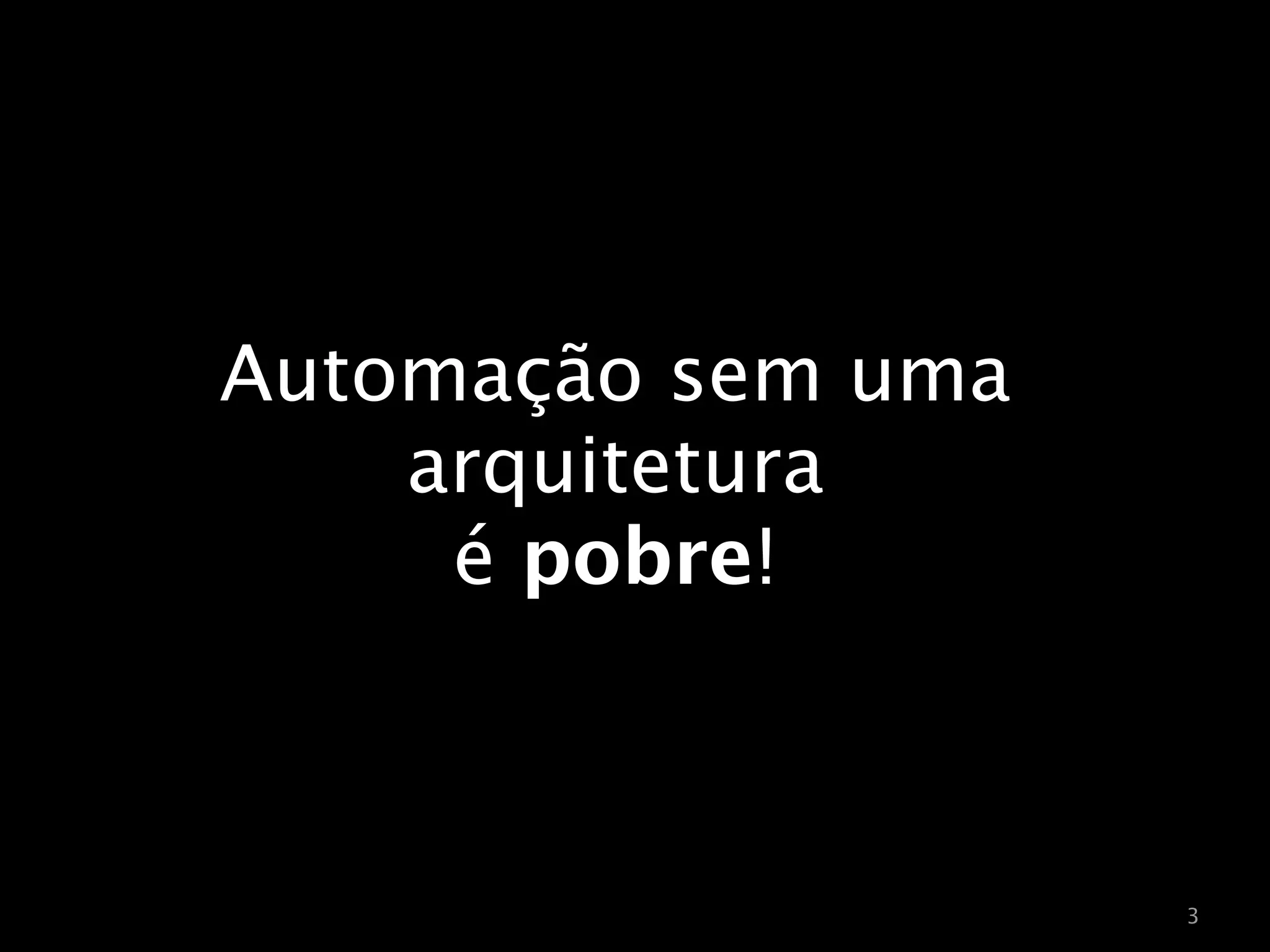 Automação sem uma
    arquitetura
     é pobre!



                    3
 