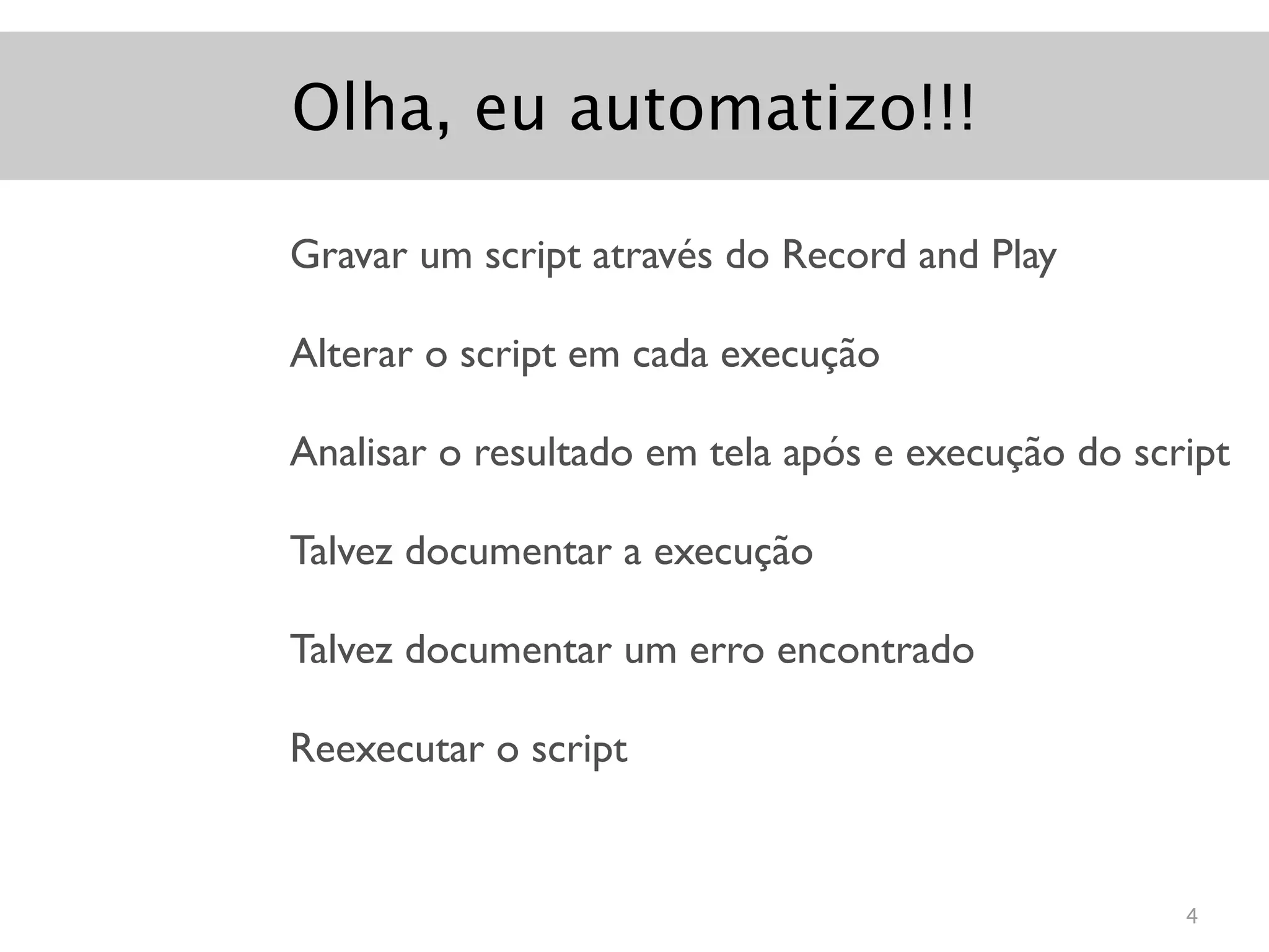 Olha, eu automatizo!!!

Gravar um script através do Record and Play

Alterar o script em cada execução

Analisar o resultado em tela após e execução do script

Talvez documentar a execução

Talvez documentar um erro encontrado

Reexecutar o script


                                                   4
 