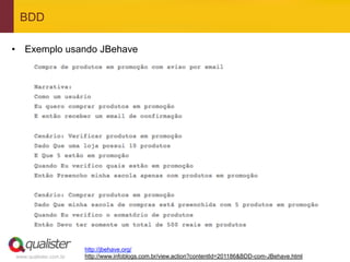 BDD

•  Exemplo usando JBehave




                       http://jbehave.org/
www.qualister.com.br   http://www.infoblogs.com.br/view.action?contentId=201186&BDD-com-JBehave.html
 