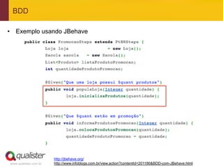 BDD

•  Exemplo usando JBehave




                       http://jbehave.org/
www.qualister.com.br   http://www.infoblogs.com.br/view.action?contentId=201186&BDD-com-JBehave.html
 