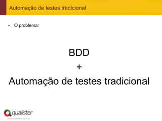 Automação de testes tradicional


•  O problema:




            BDD
              +
 Automação de testes tradicional


www.qualister.com.br
 