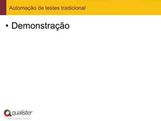 Automação de testes tradicional


•  Demonstração




www.qualister.com.br
 