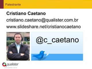 Palestrante


   Cristiano Caetano
   cristiano.caetano@qualister.com.br
   www.slideshare.net/cristianocaetano


                       @c_caetano


www.qualister.com.br
 