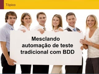 Tópico




                           Mesclando
                        automação de teste
                       tradicional com BDD


www.qualister.com.br
 