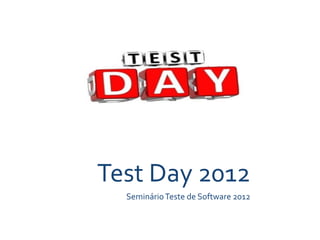 Test	
  Day	
  2012	
  
    Seminário	
  Teste	
  de	
  Software	
  2012	
  
 