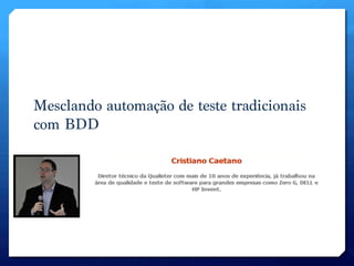 Mesclando automação de teste tradicionais
com BDD
 