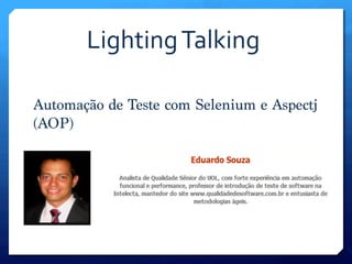 Lighting	
  Talking	
  

Automação de Teste com Selenium e Aspectj
(AOP)
 