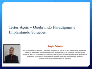 Testes Ágeis – Quebrando Paradigmas e
Implantando Soluções
 