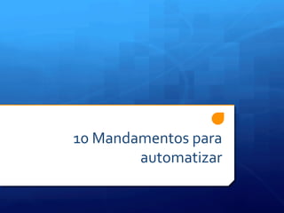 10	
  Mandamentos	
  para	
  
           automatizar	
  
 