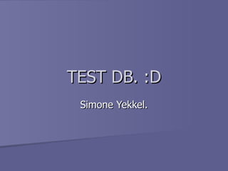 TEST DB. :D Simone Yekkel. 