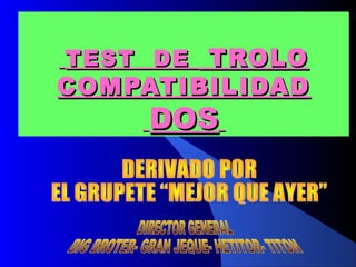 TEST DE TROLO
COMPATIBILIDAD
     DOS
 