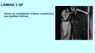 LÁMINA 3 GF
Temas de culpabilidad, tristeza o desdicha y
sus posibles motivos.
 