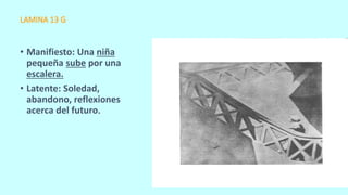 LAMINA 13 G
• Manifiesto: Una niña
pequeña sube por una
escalera.
• Latente: Soledad,
abandono, reflexiones
acerca del futuro.
 