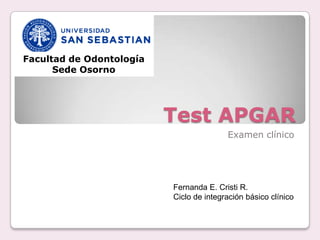 Facultad de Odontología
      Sede Osorno




                          Test APGAR
                                         Examen clínico




                          Fernanda E. Cristi R.
                          Ciclo de integración básico clínico
 