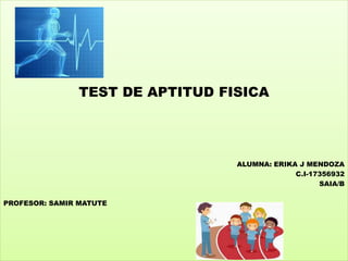 TEST DE APTITUD FISICA
ALUMNA: ERIKA J MENDOZA
C.I-17356932
SAIA/B
PROFESOR: SAMIR MATUTE
 