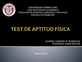 UNIVERSIDAD FERMÍN TORO
VICE RECTORADO ACADÉMICO
FACULTAD DE CIENCIAS JURÍDICAS Y POLÍTICAS
ESCUELA DE DERECHO
ALUMNA: YUSMARY M. RUMBOS M.
PROFESOR: SAMIR MATUTE
MARZO, 2015
 