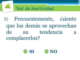 Test de Asertividad 8) Frecuentemente, ¿siente que los demás se aprovechan de su tendencia a complacerlos?SINO