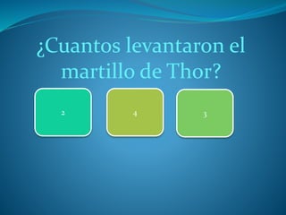 ¿Cuantos levantaron el
martillo de Thor?
2 4 3
 