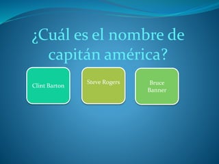 ¿Cuál es el nombre de
capitán américa?
Clint Barton
Steve Rogers Bruce
Banner
 