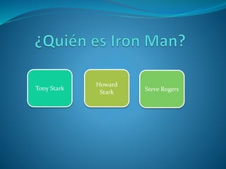 Tony Stark
Howard
Stark Steve Rogers
 