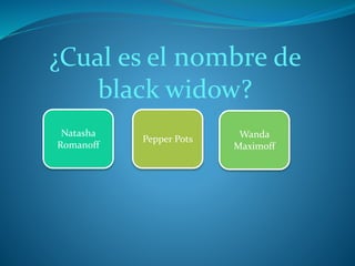 ¿Cual es el nombre de
black widow?
Natasha
Romanoff
Pepper Pots Wanda
Maximoff
 