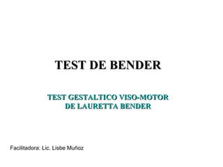 TEST DE BENDERTEST DE BENDER
TEST GESTALTICO VISO-MOTORTEST GESTALTICO VISO-MOTOR
DE LAURETTA BENDERDE LAURETTA BENDER
Facilitadora: Lic. Lisbe Muñoz
 
