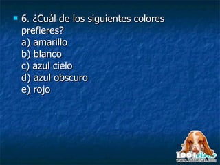 6.  ¿Cuál de los siguientes colores prefieres? a) amarillo b) blanco c) azul cielo d) azul obscuro e) rojo 