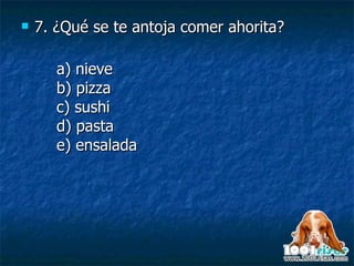 7.  ¿Qué se te antoja comer ahorita? a) nieve b) pizza c) sushi d) pasta e) ensalada 