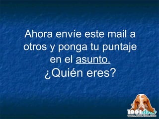 Ahora envíe este mail a otros y ponga tu puntaje en el  asunto. ¿Quién eres? 
