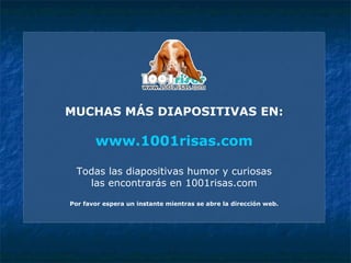 MUCHAS MÁS DIAPOSITIVAS EN: www.1001risas.com Todas las diapositivas humor y curiosas las encontrarás en 1001risas.com Por favor espera un instante mientras se abre la dirección web. 