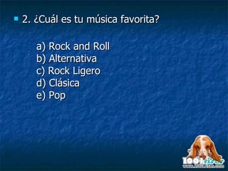 2. ¿Cuál es tu música favorita? a) Rock and Roll b) Alternativa c) Rock Ligero d) Clásica e) Pop 
