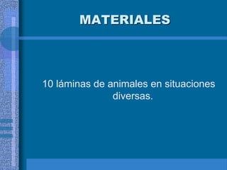 MATERIALES
10 láminas de animales en situaciones
diversas.
 