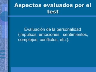 Aspectos evaluados por el
test
Evaluación de la personalidad
(impulsos, emociones, sentimientos,
complejos, conflictos, etc.).
 