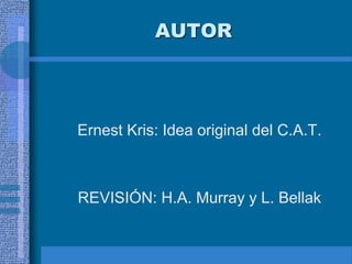 AUTOR
Ernest Kris: Idea original del C.A.T.
REVISIÓN: H.A. Murray y L. Bellak
 