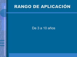 RANGO DE APLICACIÓN
De 3 a 10 años
 