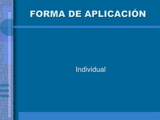 FORMA DE APLICACIÓN
Individual
 