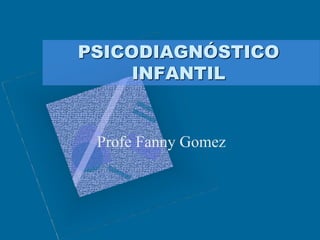 Profe Fanny Gomez
PSICODIAGNÓSTICO
INFANTIL
 