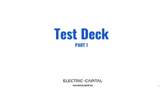Test Deck
PART 1
www.electriccapital.com 1
 