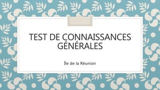 TEST DE CONNAISSANCES
GÉNÉRALES
Île de la Réunion
 