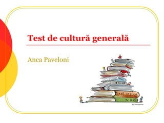 Test de cultură generală

Anca Paveloni
 