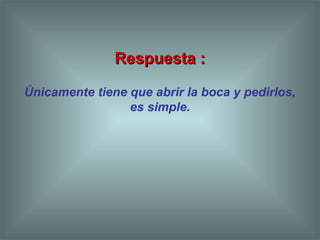 Respuesta :Respuesta :
Únicamente tiene que abrir la boca y pedirlos,
es simple.
 