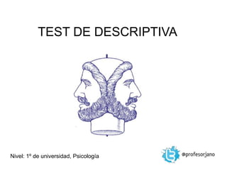 TEST DE DESCRIPTIVA




Nivel: 1º de universidad, Psicología
 