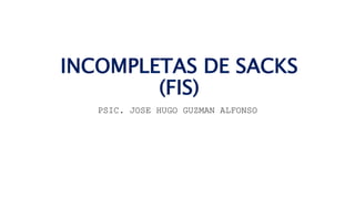 TEST DE FRASES
INCOMPLETAS DE SACKS
(FIS)
PSIC. JOSE HUGO GUZMAN ALFONSO
 