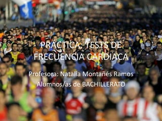 PRÁCTICA: TESTS DE
FRECUENCIA CARDIACA
Profesora: Natalia Montañés Ramos
Alumnos/as de BACHILLERATO
 
