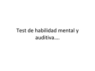 Test de habilidad mental y auditiva…. 