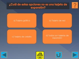 a) Tarjeta gráfica b) Tarjeta de red
c) Tarjeta de crédito
d) Todas son tarjetas de
expansión
 