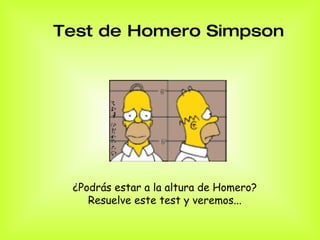Test de Homero Simpson   ¿Podrás estar a la altura de Homero?  Resuelve este test y veremos...  
