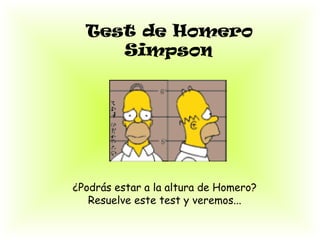 Test de Homero
Simpson
¿Podrás estar a la altura de Homero?
Resuelve este test y veremos...
 